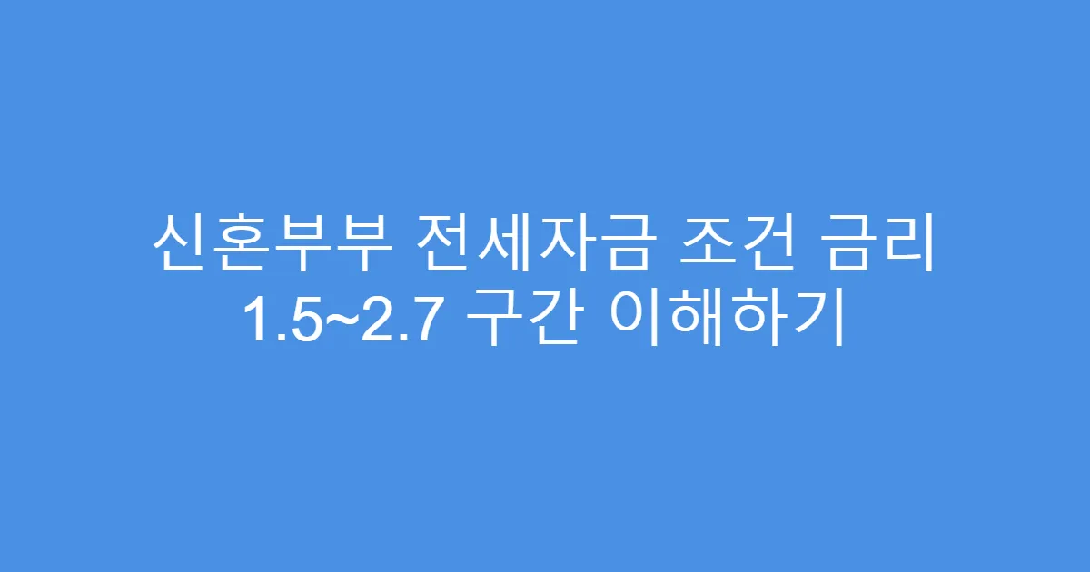 신혼부부 전세자금 조건 금리 1.5~2.7 구간 이해하기