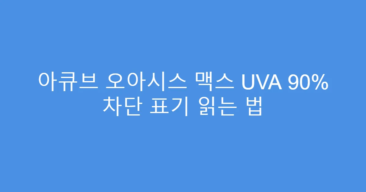 아큐브 오아시스 맥스 UVA 90% 차단 표기 읽는 법