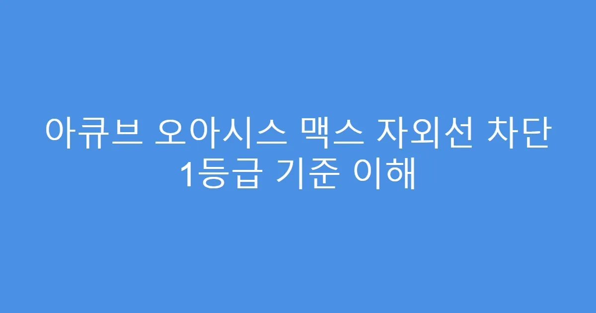 아큐브 오아시스 맥스 자외선 차단 1등급 기준 이해