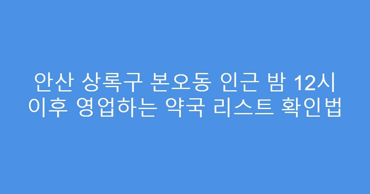 안산 상록구 본오동 인근 밤 12시 이후 영업하는 약국 리스트 확인법