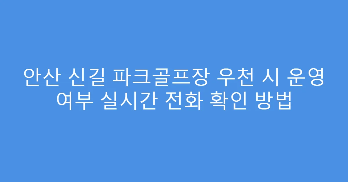 안산 신길 파크골프장 우천 시 운영 여부 실시간 전화 확인 방법