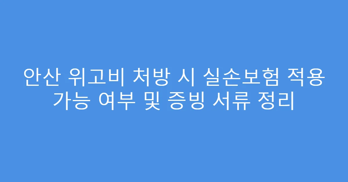 안산 위고비 처방 시 실손보험 적용 가능 여부 및 증빙 서류 정리