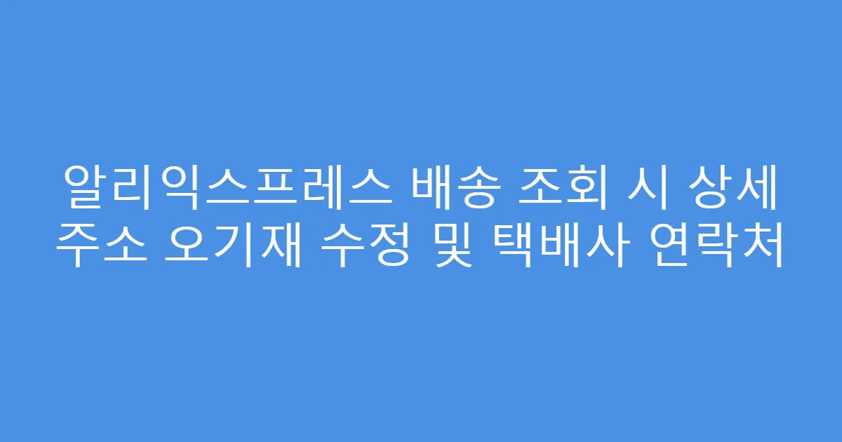 알리익스프레스 배송 조회 시 상세 주소 오기재 수정 및 택배사 연락처