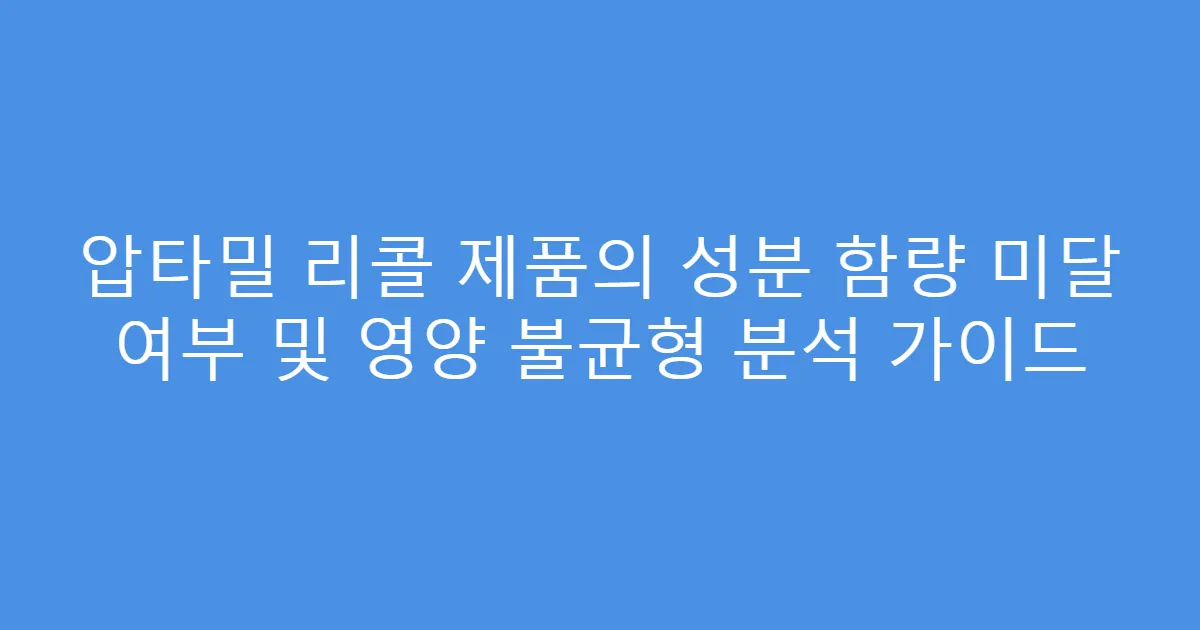 압타밀 리콜 제품의 성분 함량 미달 여부 및 영양 불균형 분석 가이드