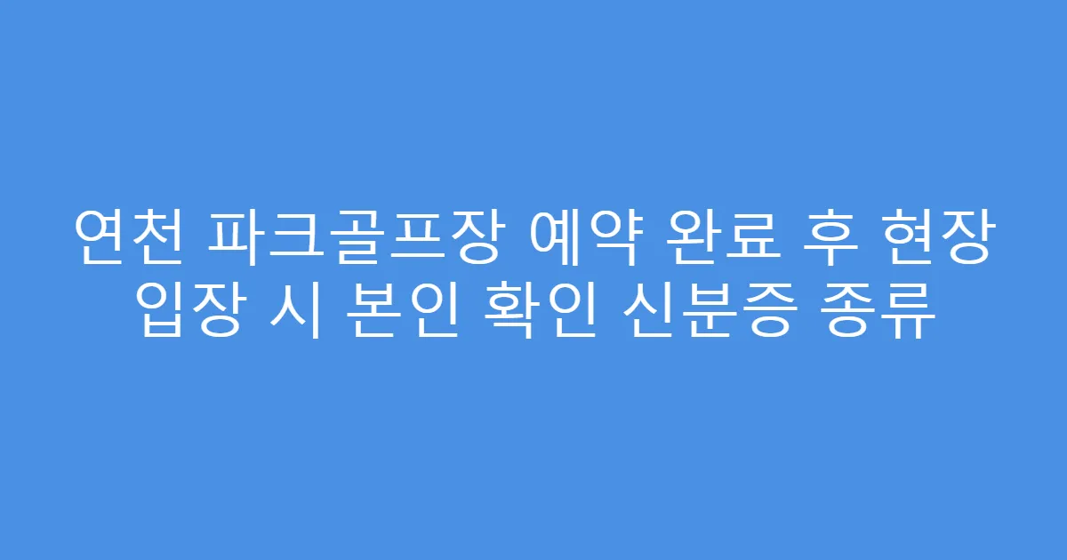 연천 파크골프장 예약 완료 후 현장 입장 시 본인 확인 신분증 종류