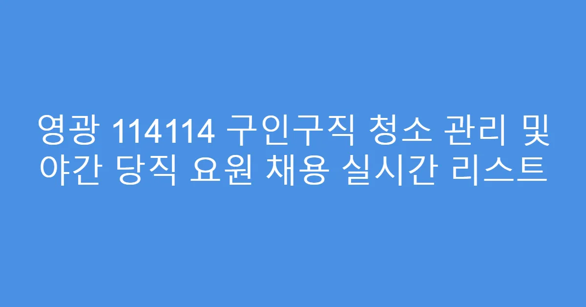 영광 114114 구인구직 청소 관리 및 야간 당직 요원 채용 실시간 리스트