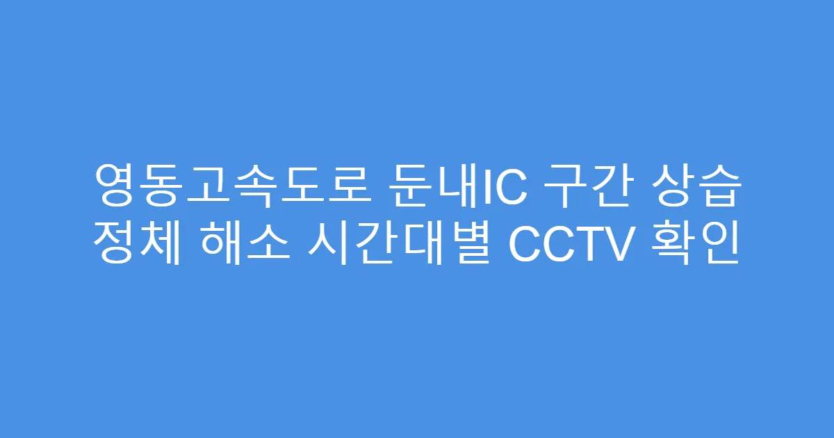 영동고속도로 둔내IC 구간 상습 정체 해소 시간대별 CCTV 확인