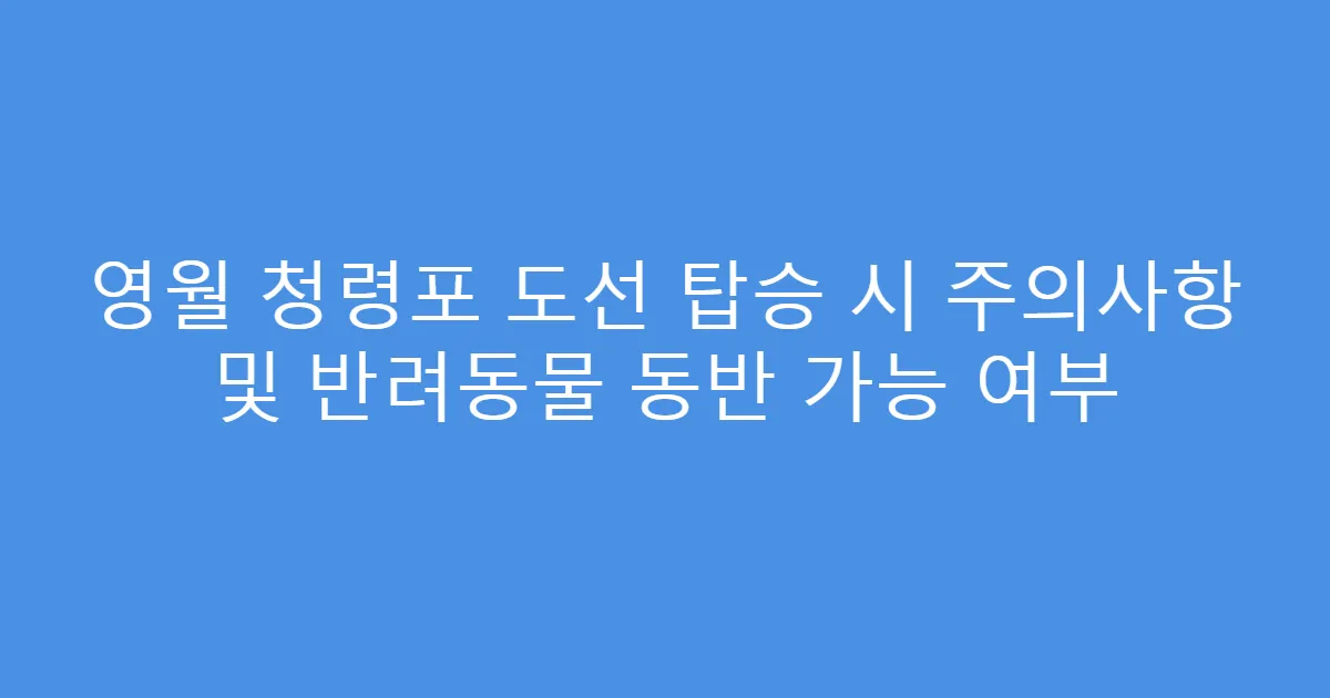 영월 청령포 도선 탑승 시 주의사항 및 반려동물 동반 가능 여부