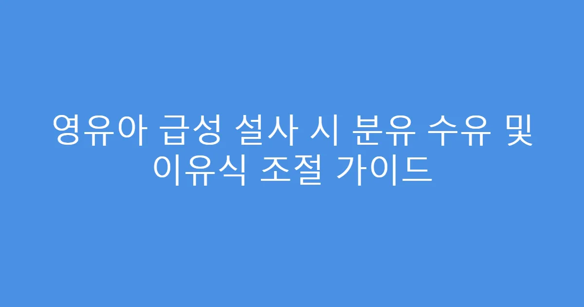 영유아 급성 설사 시 분유 수유 및 이유식 조절 가이드