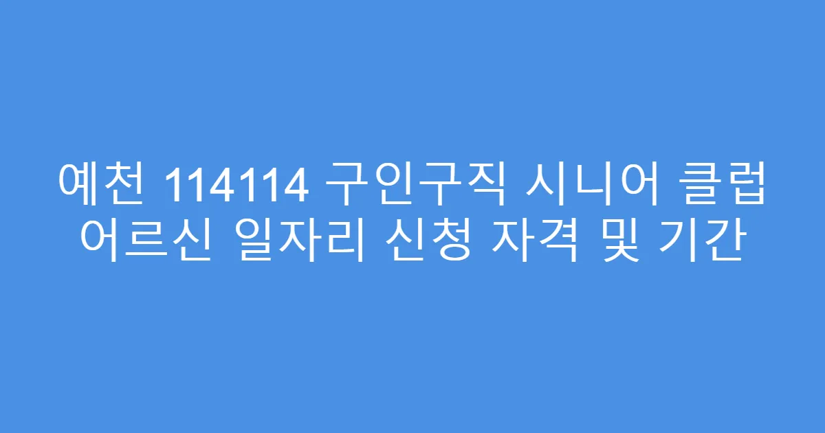 예천 114114 구인구직 시니어 클럽 어르신 일자리 신청 자격 및 기간