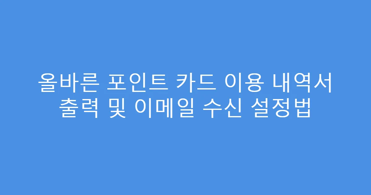올바른 포인트 카드 이용 내역서 출력 및 이메일 수신 설정법