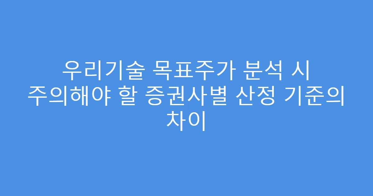 우리기술 목표주가 분석 시 주의해야 할 증권사별 산정 기준의 차이