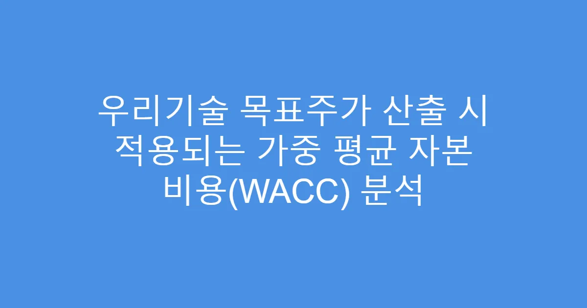 우리기술 목표주가 산출 시 적용되는 가중 평균 자본 비용(WACC) 분석
