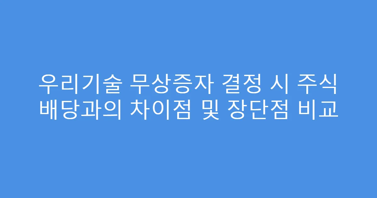 우리기술 무상증자 결정 시 주식 배당과의 차이점 및 장단점 비교