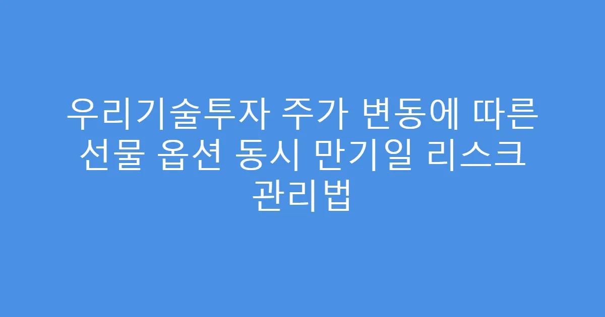우리기술투자 주가 변동에 따른 선물 옵션 동시 만기일 리스크 관리법