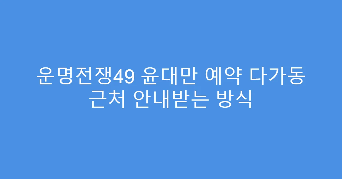 운명전쟁49 윤대만 예약 다가동 근처 안내받는 방식