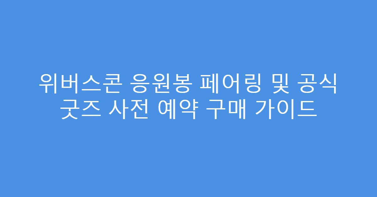 위버스콘 응원봉 페어링 및 공식 굿즈 사전 예약 구매 가이드