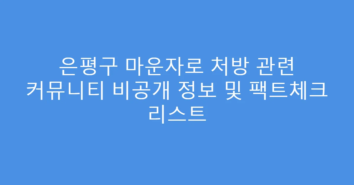 은평구 마운자로 처방 관련 커뮤니티 비공개 정보 및 팩트체크 리스트