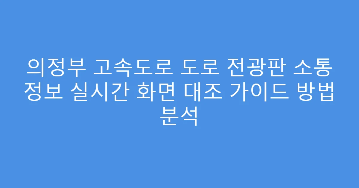 의정부 고속도로 도로 전광판 소통 정보 실시간 화면 대조 가이드 방법 분석