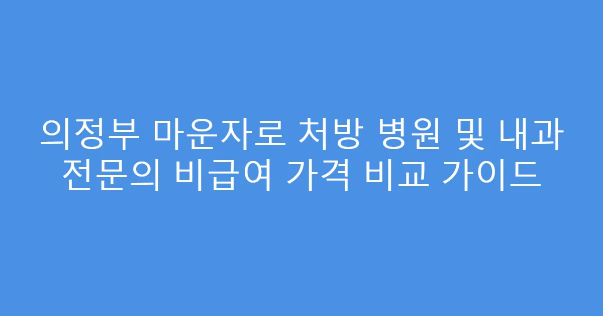 의정부 마운자로 처방 병원 및 내과 전문의 비급여 가격 비교 가이드