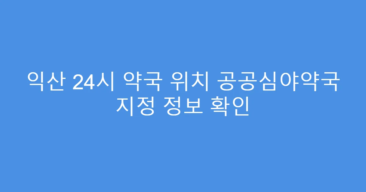 익산 24시 약국 위치 공공심야약국 지정 정보 확인