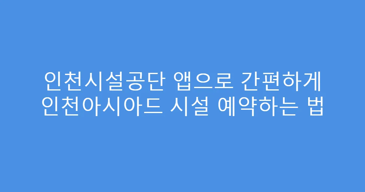 인천시설공단 앱으로 간편하게 인천아시아드 시설 예약하는 법