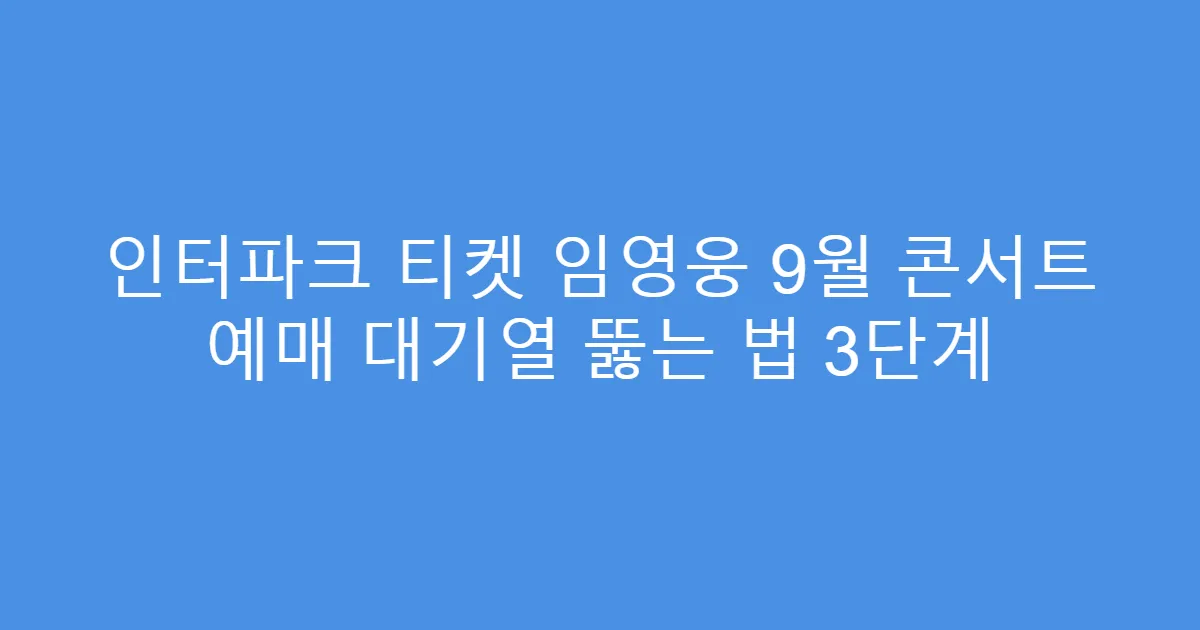 인터파크 티켓 임영웅 9월 콘서트 예매 대기열 뚫는 법 3단계
