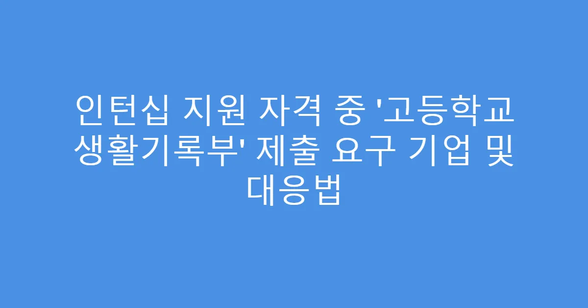 인턴십 지원 자격 중 ‘고등학교 생활기록부’ 제출 요구 기업 및 대응법
