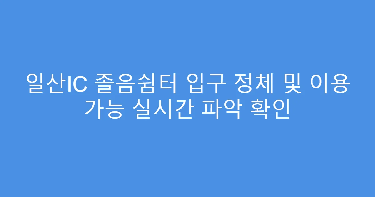 일산IC 졸음쉼터 입구 정체 및 이용 가능 실시간 파악 확인