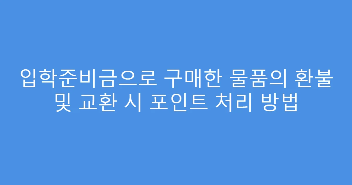 입학준비금으로 구매한 물품의 환불 및 교환 시 포인트 처리 방법