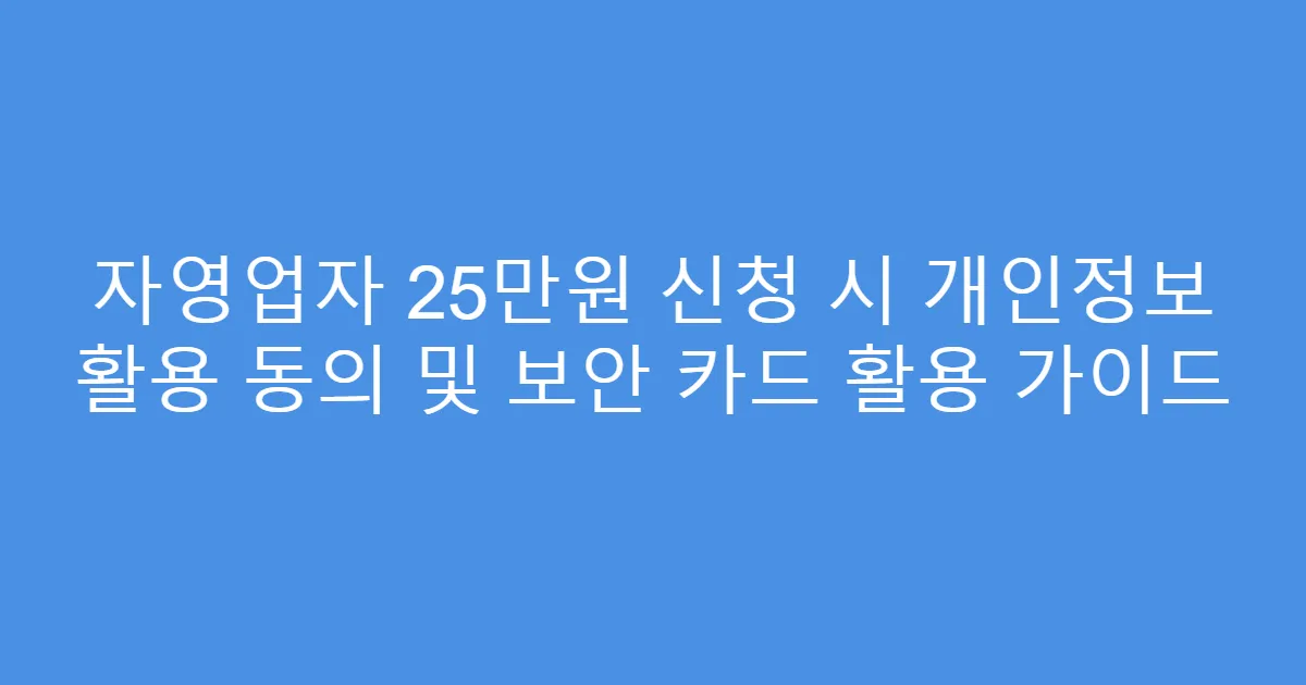 자영업자 25만원 신청 시 개인정보 활용 동의 및 보안 카드 활용 가이드