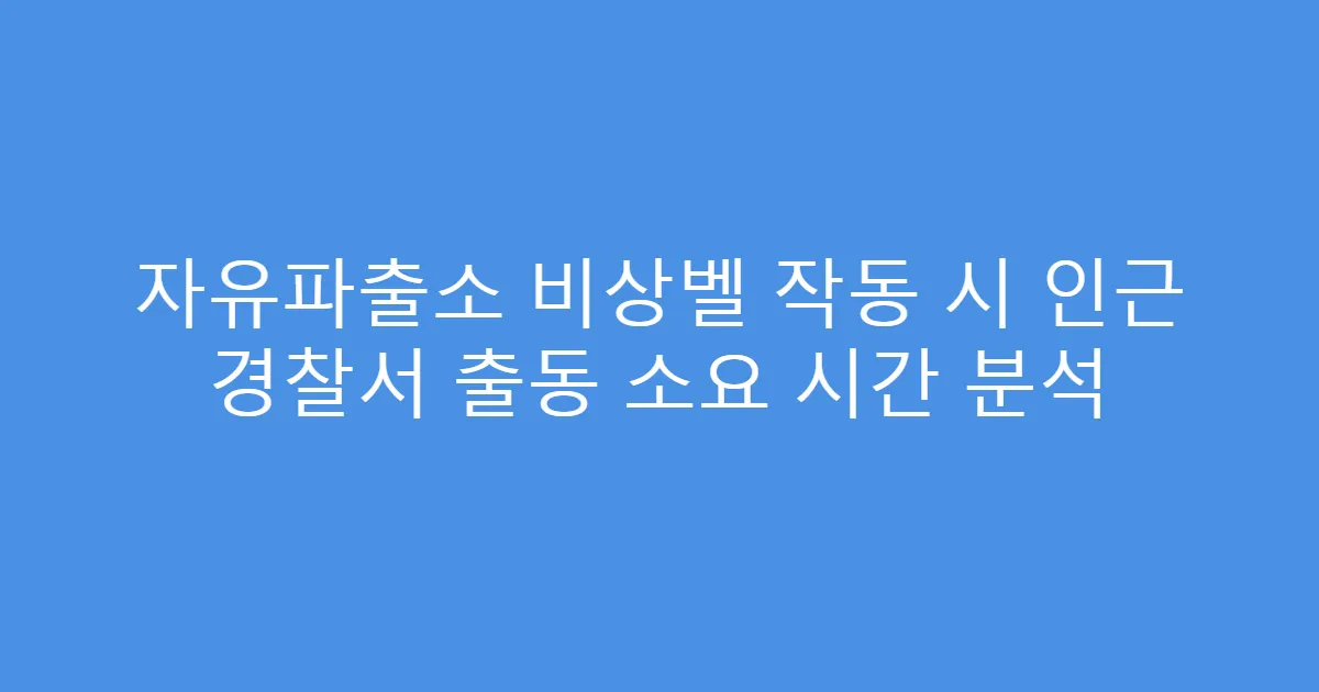 자유파출소 비상벨 작동 시 인근 경찰서 출동 소요 시간 분석