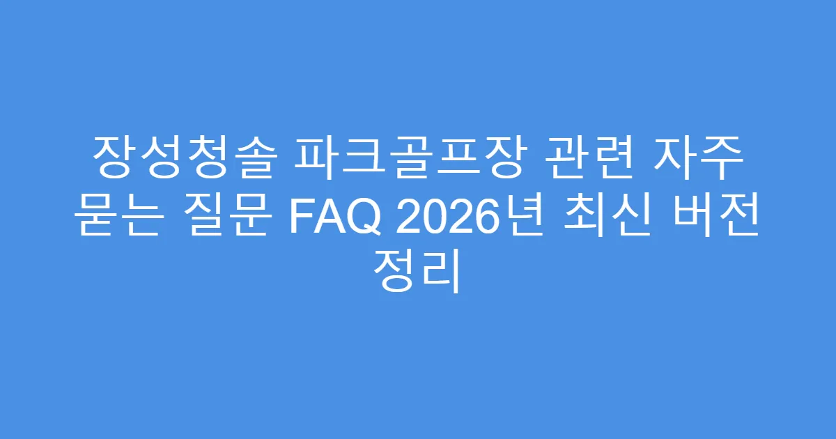 장성청솔 파크골프장 관련 자주 묻는 질문 FAQ 2026년 최신 버전 정리