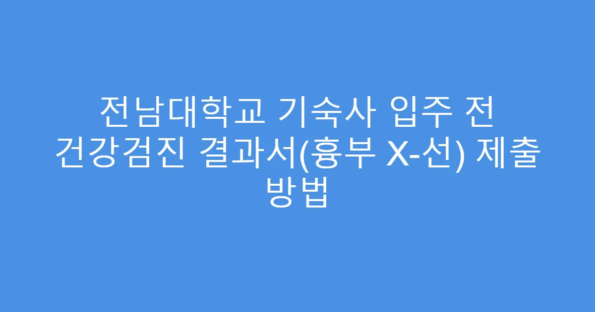 전남대학교 기숙사 입주 전 건강검진 결과서(흉부 X-선) 제출 방법
