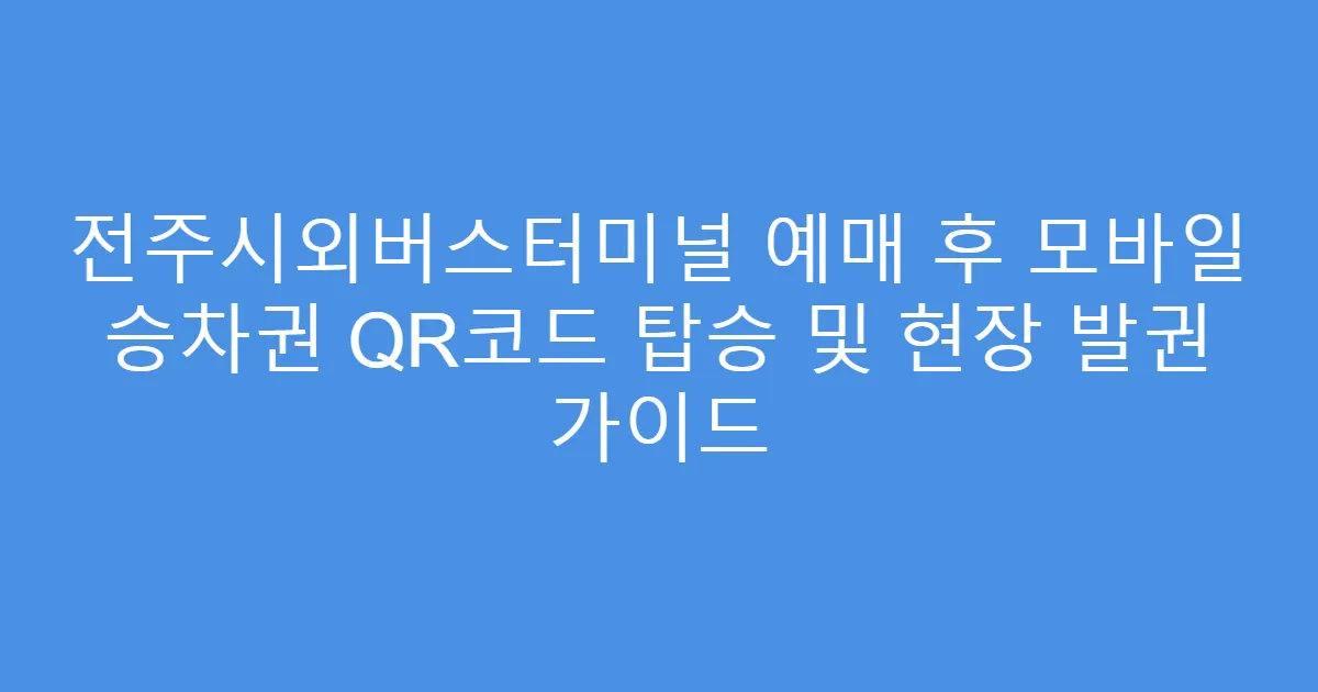 전주시외버스터미널 예매 후 모바일 승차권 QR코드 탑승 및 현장 발권 가이드