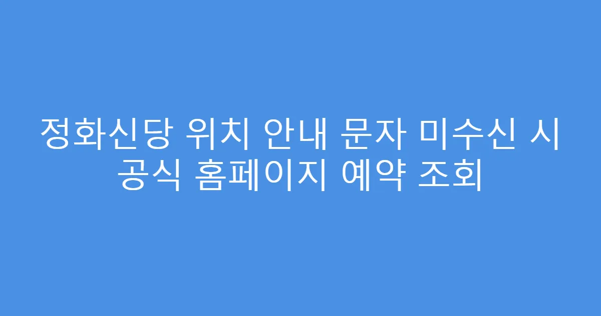 정화신당 위치 안내 문자 미수신 시 공식 홈페이지 예약 조회