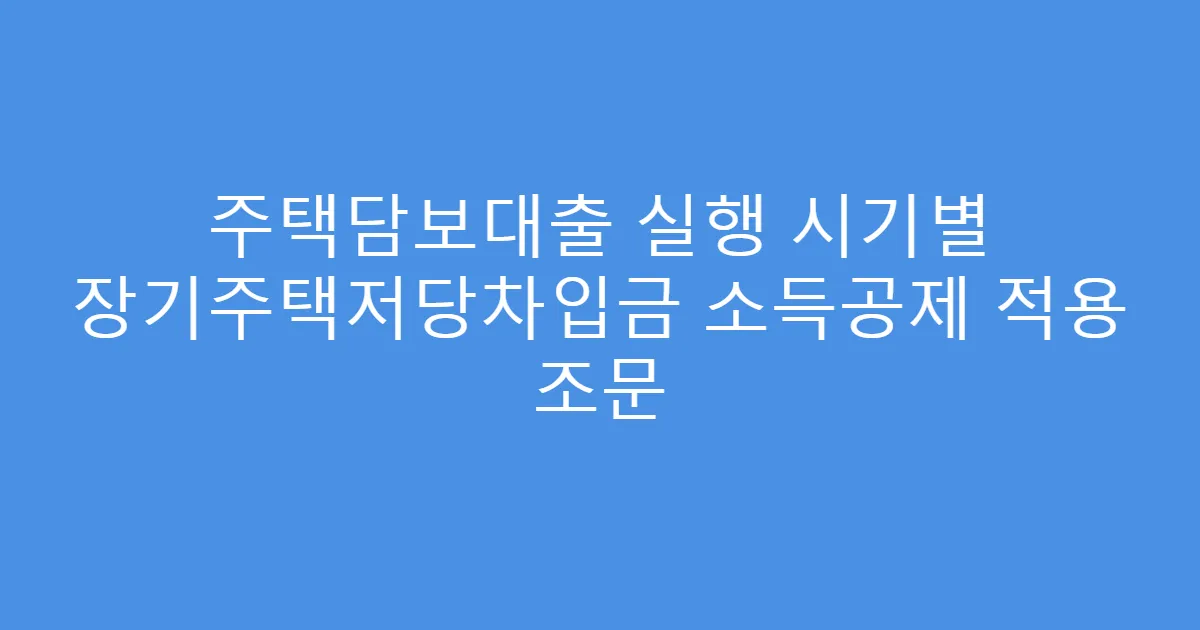 주택담보대출 실행 시기별 장기주택저당차입금 소득공제 적용 조문