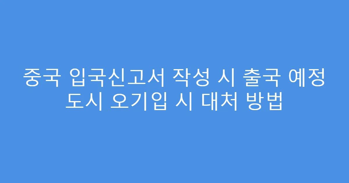 중국 입국신고서 작성 시 출국 예정 도시 오기입 시 대처 방법
