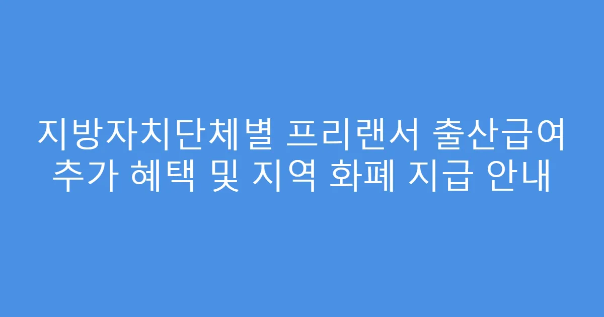 지방자치단체별 프리랜서 출산급여 추가 혜택 및 지역 화폐 지급 안내