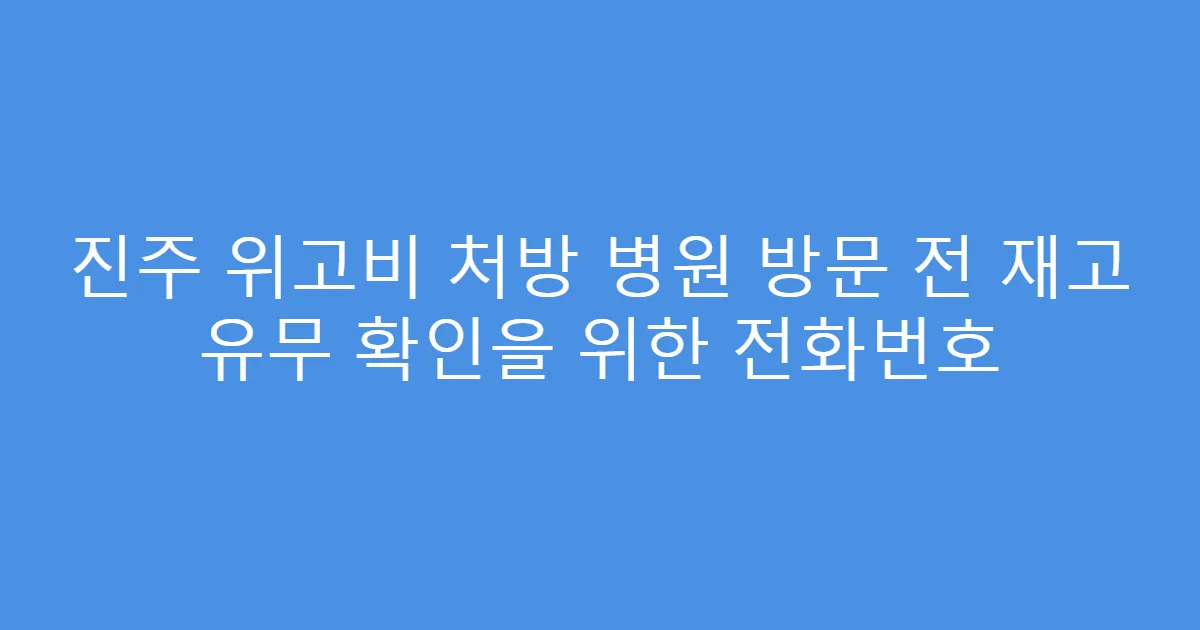 진주 위고비 처방 병원 방문 전 재고 유무 확인을 위한 전화번호