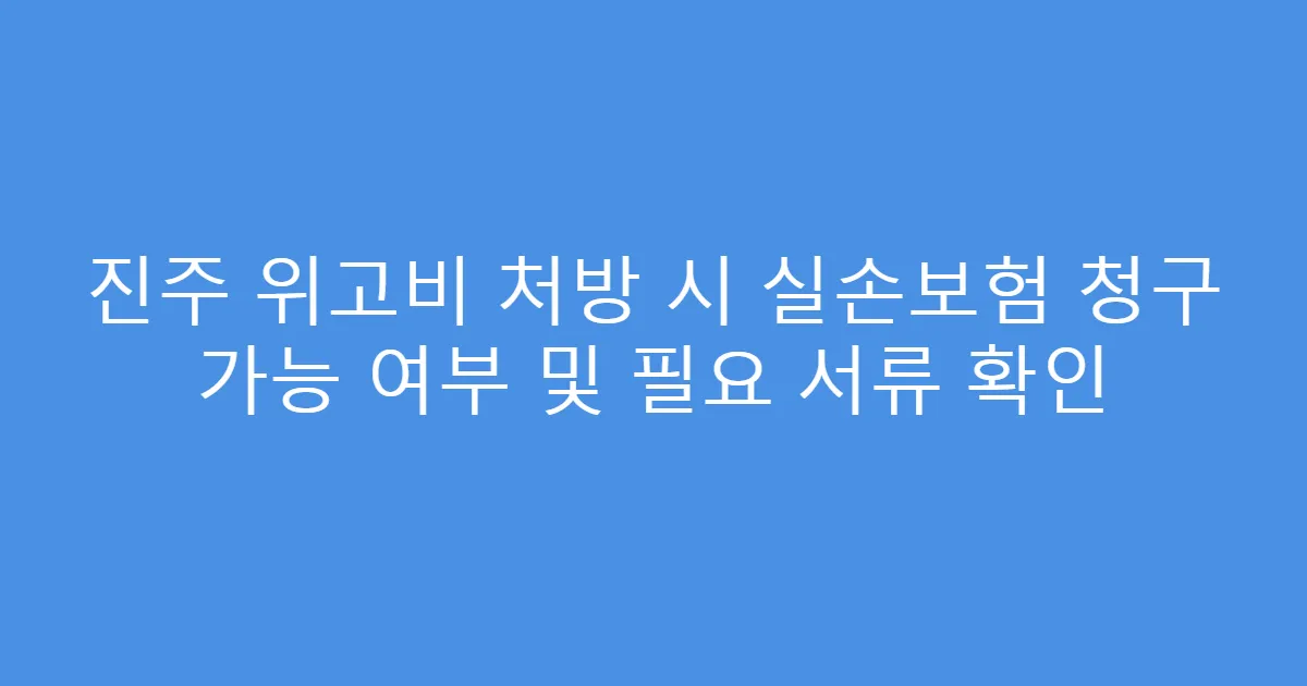 진주 위고비 처방 시 실손보험 청구 가능 여부 및 필요 서류 확인