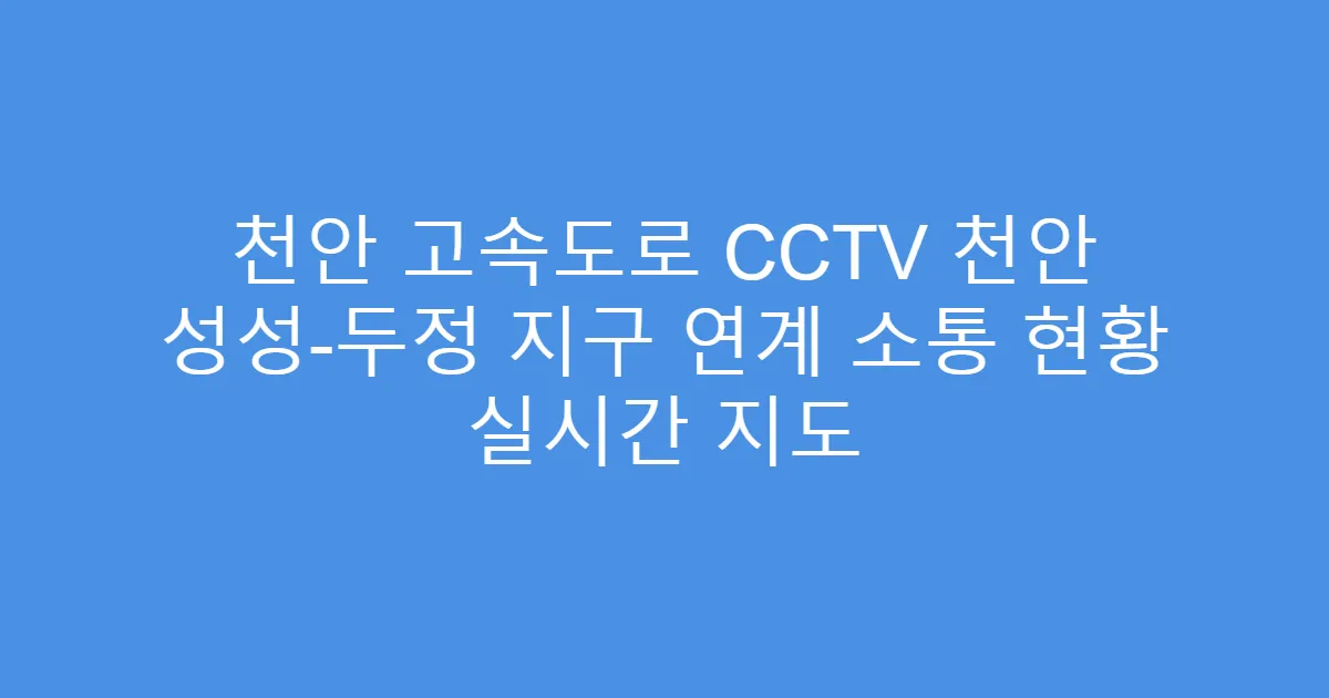 천안 고속도로 CCTV 천안 성성-두정 지구 연계 소통 현황 실시간 지도