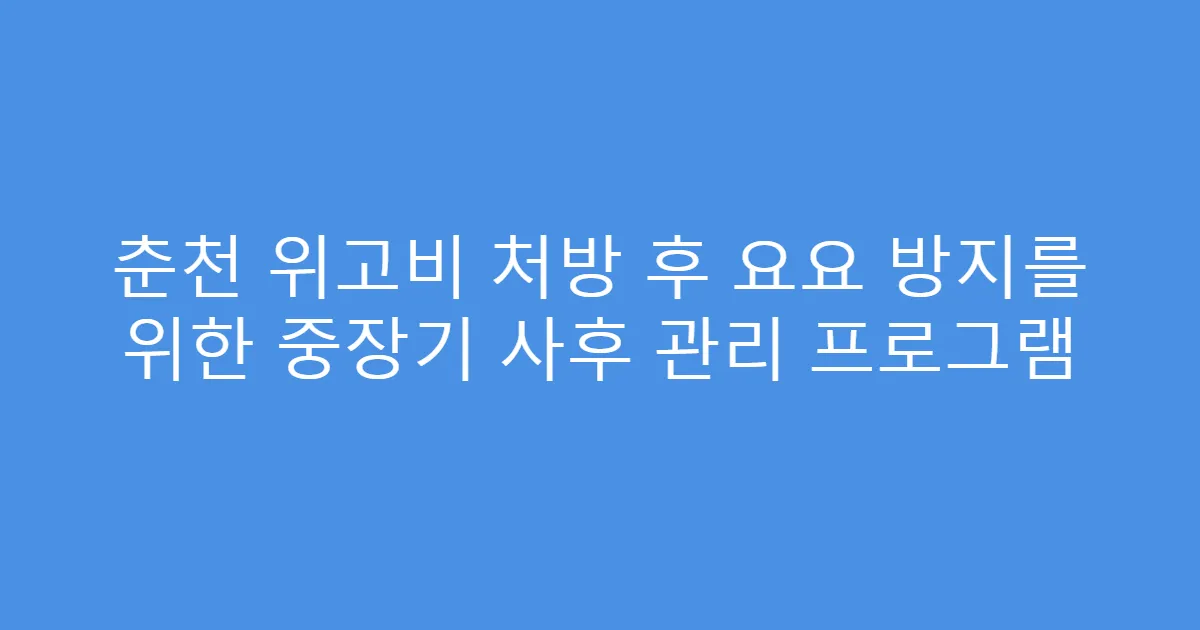 춘천 위고비 처방 후 요요 방지를 위한 중장기 사후 관리 프로그램