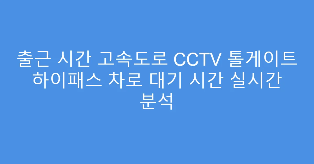 출근 시간 고속도로 CCTV 톨게이트 하이패스 차로 대기 시간 실시간 분석