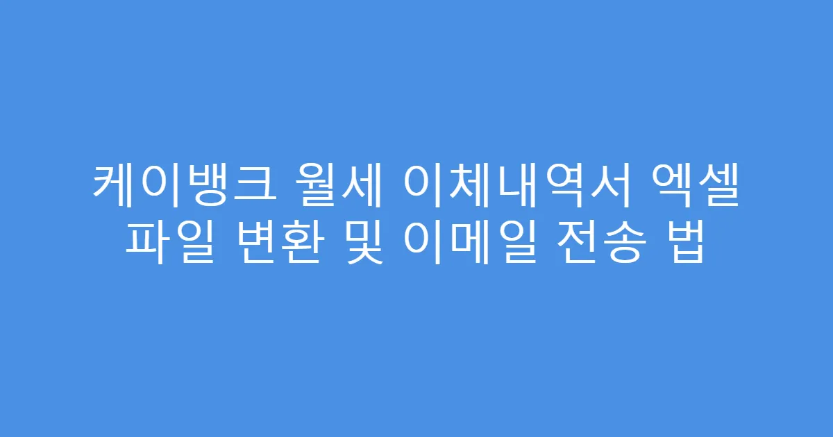 케이뱅크 월세 이체내역서 엑셀 파일 변환 및 이메일 전송 법