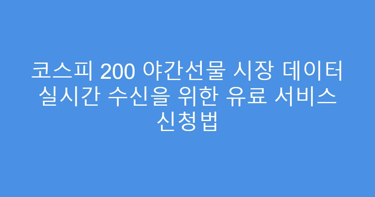 코스피 200 야간선물 시장 데이터 실시간 수신을 위한 유료 서비스 신청법