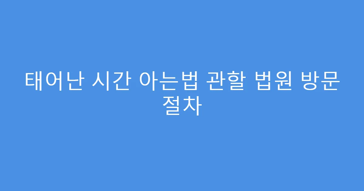 태어난 시간 아는법 관할 법원 방문 절차
