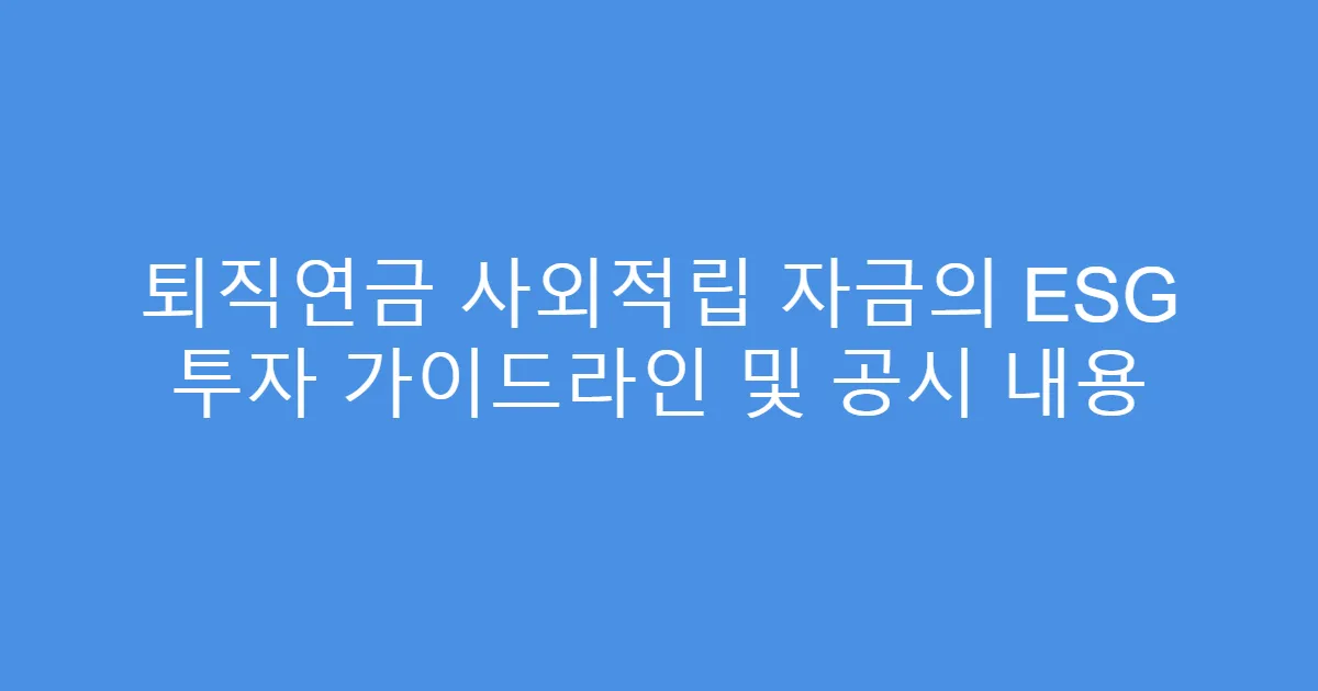퇴직연금 사외적립 자금의 ESG 투자 가이드라인 및 공시 내용