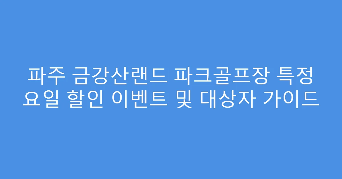 파주 금강산랜드 파크골프장 특정 요일 할인 이벤트 및 대상자 가이드