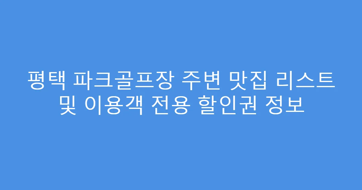 평택 파크골프장 주변 맛집 리스트 및 이용객 전용 할인권 정보